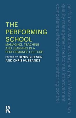 The Performing School: Managing Teaching And Learning In A Performance Culture-..