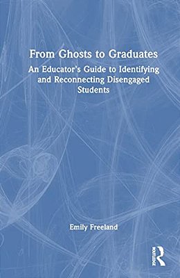 From Ghosts To Graduates: An Educator's Guide To Identifying And Reconnecting Disengaged Students-..