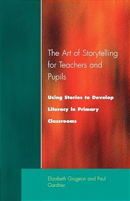 The Art Of Storytelling For Teachers And Pupils: Using Stories To Develop Literacy In Primary Classrooms-..