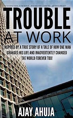 Trouble At Work: Inspired By A True Story Of A Tale Of How One Man Changed His Life And Inadvertently Changed The World Forever Too!-..