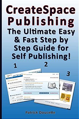 Createspace Publishing: The Ultimate Easy & Fast Step By Step Guide For Self Publishing!-..