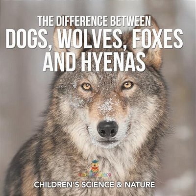 The Difference Between Dogs, Wolves, Foxes And Hyenas Children's Science & Nature-..