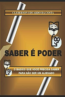 Saber E Poder: O Basico Que Voce Precisa Saber Para Nao Ser Um Alienado-..