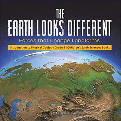 The Earth Looks Different: Forces That Change Landforms Introduction To Physical Geology Grade 3 Children's Earth Sciences Books-..
