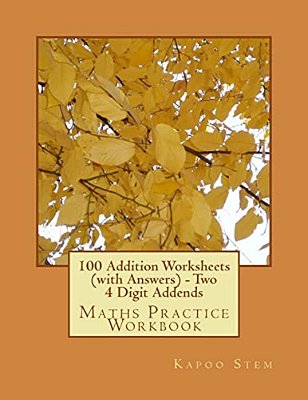 100 Addition Worksheets (With Answers) - Two 4 Digit Addends: Maths Practice Workbook-..