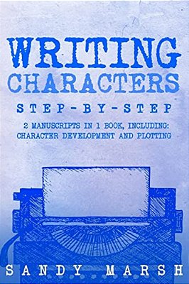 Writing Characters: Step-By-step - 2 Manuscripts In 1 Book - Essential Character Archetypes, Character Emotions And Character Writing Tric-..