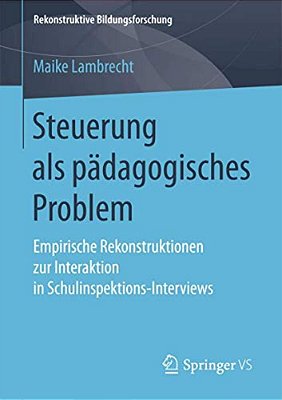 Steuerung Als Pädagogisches Problem: Empirische Rekonstruktionen Zur Interaktion In Schulinspektions-Interviews-..