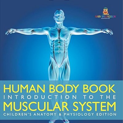Human Body Book Introduction To The Muscular System Children's Anatomy & Physiology Edition-..
