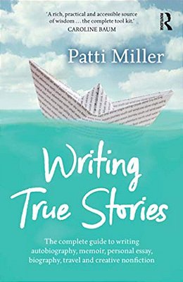 Writing True Stories: The Complete Guide To Writing Autobiography, Memoir, Personal Essay, Biography, Travel And Creative Nonfiction-..