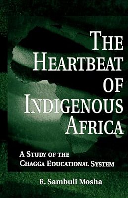 The Heartbeat Of Indigenous Africa: A Study Of The Chagga Educational System-..