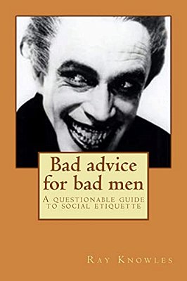 Bad Advice For Bad Men: A Questionable Guide To Social Responsibility-..