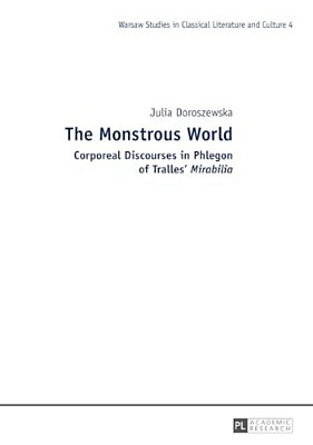 The Monstrous World: Corporeal Discourses In Phlegon Of Tralles' Mirabilia-..