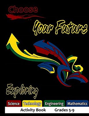 Choose Your Future Exploring Science Technology Engineering Mathematics Activity Book Grades 5-9-..