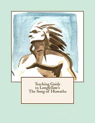 Teaching Guide To Longfellow's The Song Of Hiawatha: With Quizzes, Tests, Project Rubrics, And Discussion Prompts-..