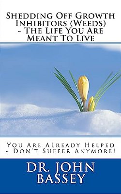 Shedding Off Growth Inhibitors (Weeds) - The Life You Are Meant To Live: You Are Already Helped - Don't Suffer Anymore!-..