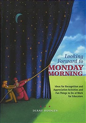 Looking Forward To Monday Morning: Ideas For Recognition And Appreciation Activities And Fun Things To Do At Work For Educators-..