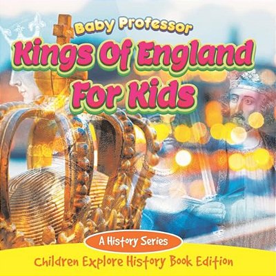 Kings Of England For Kids: A History Series - Children Explore History Book Edition-..