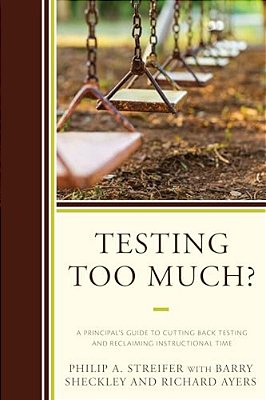 Testing Too Much?: A Principal's Guide To Cutting Back Testing And Reclaiming Instructional Time-..