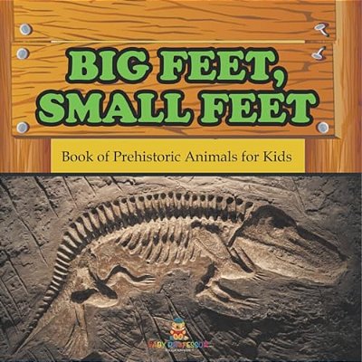 Big Feet, Small Feet: Book Of Prehistoric Animals For Kids-..
