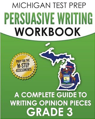 Michigan Test Prep Persuasive Writing Workbook Grade 3: A Complete Guide To Writing Opinion Pieces-..