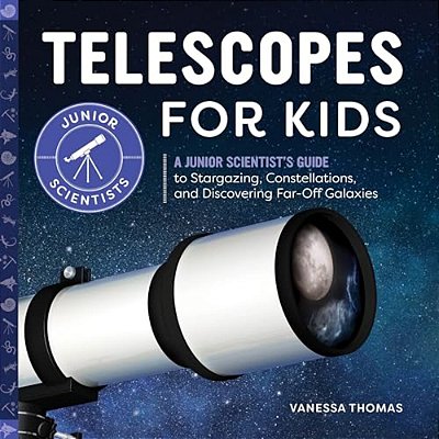 Telescopes For Kids: A Junior Scientist's Guide To Stargazing, Constellations, And Discovering Far-Off Galaxies-..