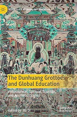 The Dunhuang Grottoes And Global Education: Philosophical, Spiritual, Scientific, And Aesthetic Insights-..