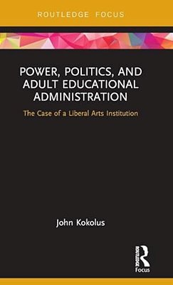 Power, Politics, And Adult Educational Administration: The Case Of A Liberal Arts Institution-..