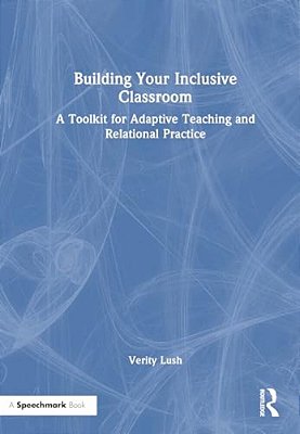 Building Your Inclusive Classroom: A Toolkit For Adaptive Teaching And Relational Practice-..