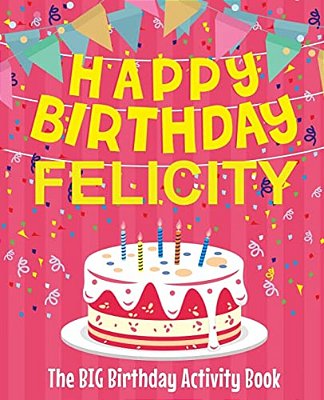 Happy Birthday Felicity - The Big Birthday Activity Book: (Personalized Children's Activity Book)-..