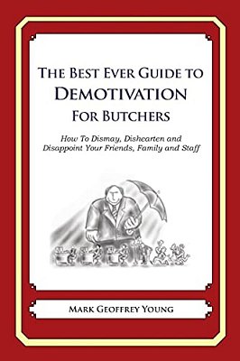 The Best Ever Guide To Demotivation For Butchers: How To Dismay, Dishearten And Disappoint Your Friends, Family And Staff-..