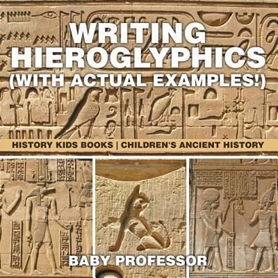 Writing Hieroglyphics (With Actual Examples!): History Kids Books Children's Ancient History-..