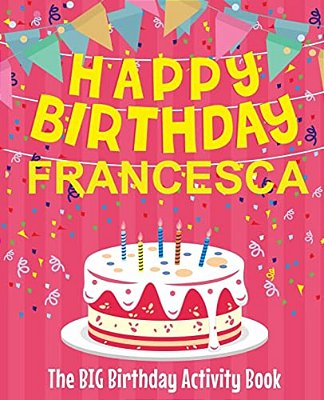 Happy Birthday Francesca - The Big Birthday Activity Book: Personalized Children's Activity Book-..