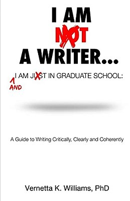 I'm Not A Writer... I'm Just In Graduate School: A Guide To Writing Critically, Clearly And Coherently-..