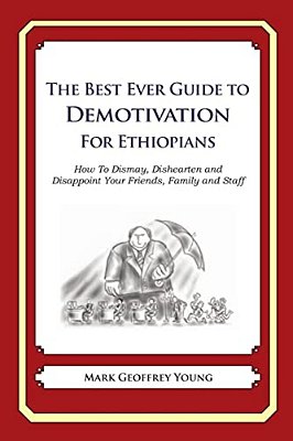 The Best Ever Guide To Demotivation For Ethiopians: How To Dismay, Dishearten And Disappoint Your Friends, Family And Staff-..