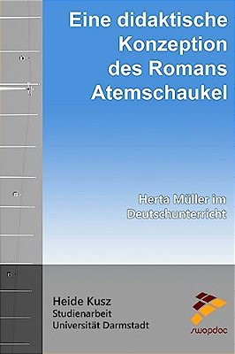 Eine Didaktische Konzeption Des Romans Atemschaukel: Herta Müller Im Deutschunterricht-..