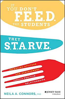 If You Don't Feed The Students, They Starve: Improving Attitude And Achievement Through Positive Relationships-..