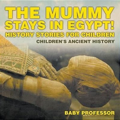 The Mummy Stays In Egypt! History Stories For Children Children's Ancient History-..