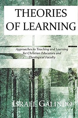 Theories Of Learning: Approaches To Teaching And Learning For Christian Educators And Theological Faculty-..