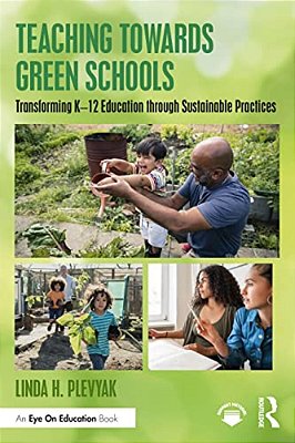 Teaching Towards Green Schools: Transforming K-12 Education Through Sustainable Practices-..