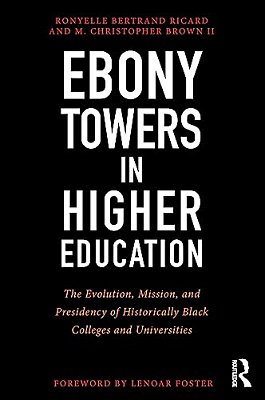 Ebony Towers In Higher Education: The Evolution, Mission, And Presidency Of Historically Black Colleges And Universities-..