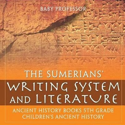 The Sumerians' Writing System And Literature - Ancient History Books 5Th Grade Children's Ancient History-..