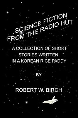 Science Fiction From The Radio Hut: A Collection Of Short Stories Written In A Korean Rice Paddy-..