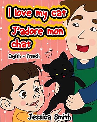 I Love My Cat - J'Adore Mon Chat: English - French Children's Picture Book - Stunning Illustrations For An Awesome And Fun Way To Learn Languages (Bil-..