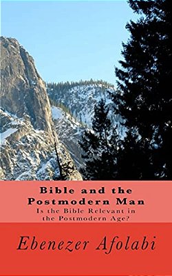 Bible And The Postmodern Man: Is The Bible Relevant In The Postmodern Age?-..