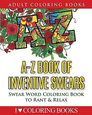 A-z Book Of Inventive Swears: Swear Word Adult Coloring Book To Rant & Relax-..