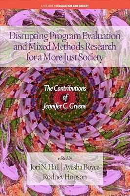 Disrupting Program Evaluation And Mixed Methods Research For A More Just Society: The Contributionsof Jennifer C. Greene-..