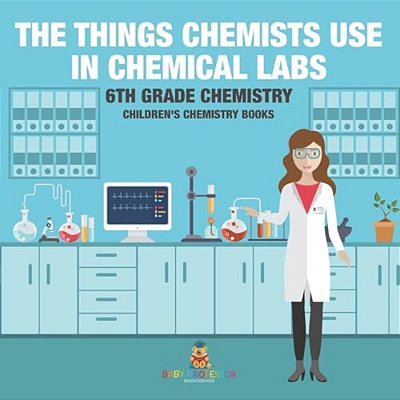 The Things Chemists Use In Chemical Labs 6Th Grade Chemistry Children's Chemistry Books-..