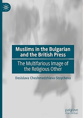 Muslims In The Bulgarian And The British Press: The Multifarious Image Of The Religious Other-..