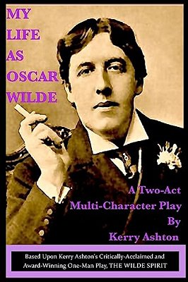 My Life As Oscar Wilde: A Full-Character Play Based Upon The One-Man Play, "The Wilde Spirit"-..
