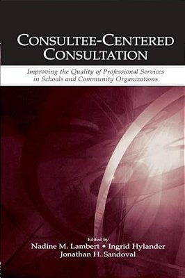 Consultee-Centered Consultation: Improving The Quality Of Professional Services In Schools And Community Organizations-..